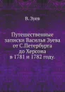 Путешественные записки Василья Зуева от С.Петербурга до Херсона в 1781 и 1782 году - В. Зуев