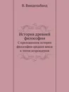 История древней философии. С приложением истории философии средних веков и эпохи возрождения - В. Виндельбанд