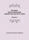 История Греко-восточной церкви под властью турок. Издание 2 - А. П. Лебедев