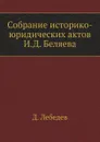 Собрание историко-юридических актов И.Д. Беляева - Д. Лебедев