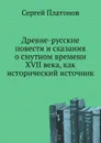 Древне-русские повести и сказания о смутном времени XVII века, как исторический источник - С. Платонов