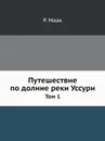 Путешествие по долине реки Уссури. Том 1 - Р. Маак