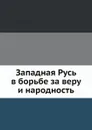 Западная Русь в борьбе за веру и народность - И.И. Малышевский