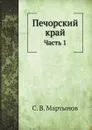 Печорский край. Часть 1 - С. В. Мартынов