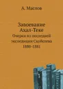 Завоевание Ахал-Теке. Очерки из последней экспедиции Скобелева 1880-1881 - А. Маслов