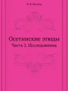 Осетинские этюды. Часть 2. Исследования - В. Ф. Миллер