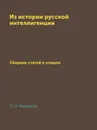 Из истории русской интеллигенции. Сборник статей и этюдов - П. Н. Милюков