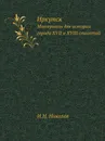 Иркутск. Материалы для истории города XVII и XVIII столетий - И. Н. Николев