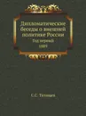 Дипломатические беседы о внешней политике России. Год первый. 1889 - С. С. Татищев