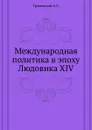 Международная политика в эпоху Людовика XIV - А.С. Трачевский