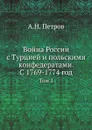 Война России с Турцией и польскими конфедератами. С 1769-1774 год. Том 1 - А.Н. Петров