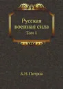 Русская военная сила. Том 1 - А.Н. Петров