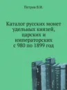 Каталог русских монет удельных князей, царских и императорских с 980 по 1899 год - В.И. Петров