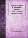 Право и факт в римском праве. Часть 2. Генезис преторского права - А.А. Покровский