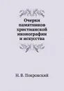 Очерки памятников христианской иконографии и искусства - Н.В. Покровский