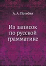 Из записок по русской грамматике - А.А. Потебня