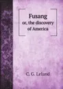 Fusang. or, the discovery of America - C. G. Leland