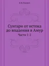 Сунгари от истока до впадения в Амур. Части 1-2 - В.М. Родевич