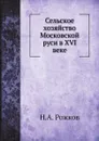 Сельское хозяйство Московской руси в XVI веке - Н.А. Рожков