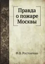 Правда о пожаре Москвы - Ф.В. Ростопчин, А. Волков