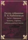 Песни, собранные П. Н. Рыбниковым. Часть 1. Народные былины, старины, побывальщины и песни - П. Н. Рыбников