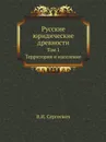 Русские юридические древности. Том 1. Территория и население - В.И. Сергеевич