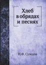 Хлеб в обрядах и песнях - Н. Ф. Сумцов