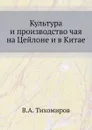 Культура и производство чая на Цейлоне и в Китае - В.А. Тихомиров