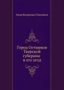 Город Осташков Тверской губернии и его уезд - И. Ф. Токмаков