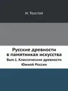 Русские древности в памятниках искусства. Выпуск 1. Классические древности Южной России - И. И. Толстой
