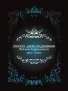 Русский Архив, издаваемый Петром Бартеневым. 1863 - 1908 гг. - П. И. Бартенев