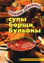 Супы, борщи, бульоны. Пальчики оближешь - В.Н. Куликова