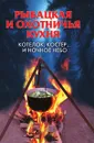 Рыбацкая и охотничья кухня. Котелок, костер... и ночное небо - А.В. Нестерова