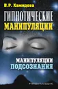 Гипнотические манипуляции. Манипуляции подсознания - В.Р. Хамидова