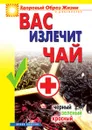 Вас излечит чай. Черный, зеленый, красный - Н.М. Сухинина