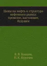 Цены на нефть и структура нефтяного рынка: прошлое, настоящее, будущее - В.В. Бушуев, Н.К. Куричев