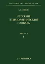 Русский этимологический словарь. Выпуск 1. А-Аяюшка - А.Е. Аникин