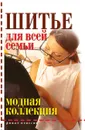 Шитье для всей семьи. Модная коллекция - Д.В. Нестерова