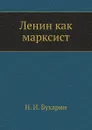 Ленин как марксист - Н. Бухарин