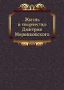 Жизнь и творчество Дмитрия Мережковского - Д. С. Мережковский
