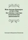 Жан Антуан Кондорсе (1743-1794). Его жизнь и научно - политическая деятельность - Е.Ф. Литвинова