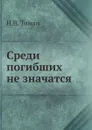 Среди погибших не значатся - Н.В. Томан