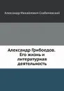 Александр Грибоедов. Его жизнь и литературная деятельность - А. М. Скабичевский