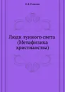 Люди лунного света (Метафизика христианства) - В.В. Розанов