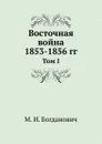 Восточная война 1853-1856 гг. Том I - М. И. Богданович