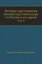 История царствования императора Александра I и России в его время. Том VI - М. И. Богданович