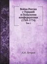 Война России с Турцией и Польскими конфедератами (1769-1774). Том 1 - А.Н. Петров