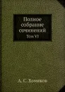 Полное собрание сочинений. Том VI - А. С. Хомяков