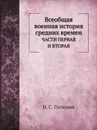 Всеобщая военная история средних времен. ЧАСТИ ПЕРВАЯ И ВТОРАЯ - Н. С. Голицын