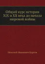 Общий курс истории XIX и XX века до начала мировой войны - Н. И. Кареев